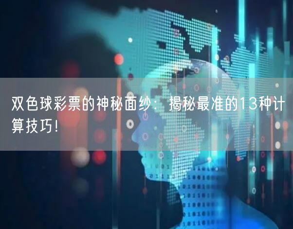 双色球彩票的神秘面纱:揭秘最准的13种计算技巧!
