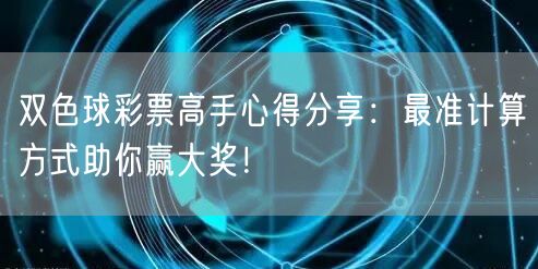 双色球彩票高手心得分享:最准计算方式助你赢大奖!