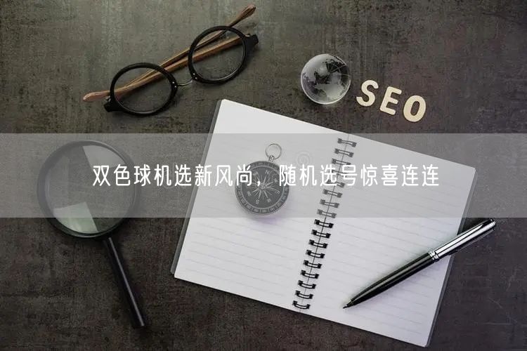 双色球机选新风尚，随机选号惊喜连连