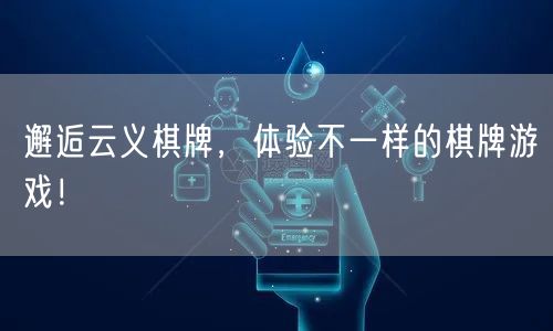 邂逅云义棋牌，体验不一样的棋牌游戏！