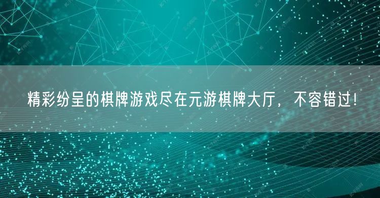 精彩纷呈的棋牌游戏尽在元游棋牌大厅，不容错过！