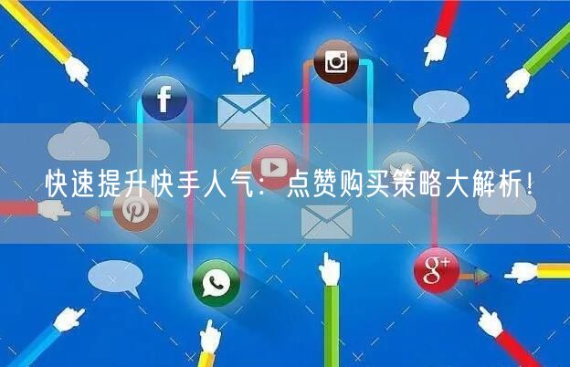 快速提升快手人气：点赞购买策略大解析！