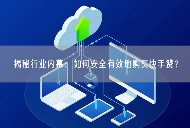 揭秘行业内幕：如何安全有效地购买快手赞？