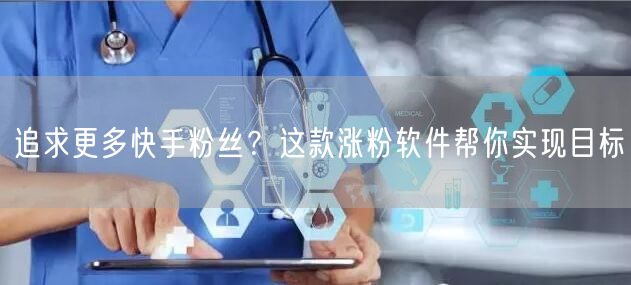 追求更多快手粉丝？这款涨粉软件帮你实现目标