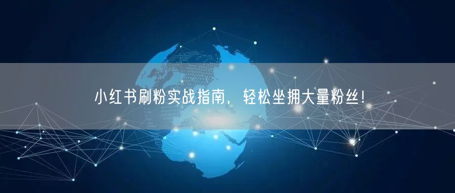 小红书刷粉实战指南，轻松坐拥大量粉丝！