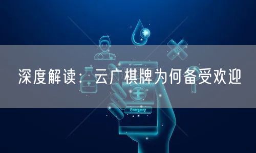 深度解读：云广棋牌为何备受欢迎