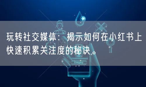 玩转社交媒体:揭示如何在小红书上快速积累关注度的秘诀。