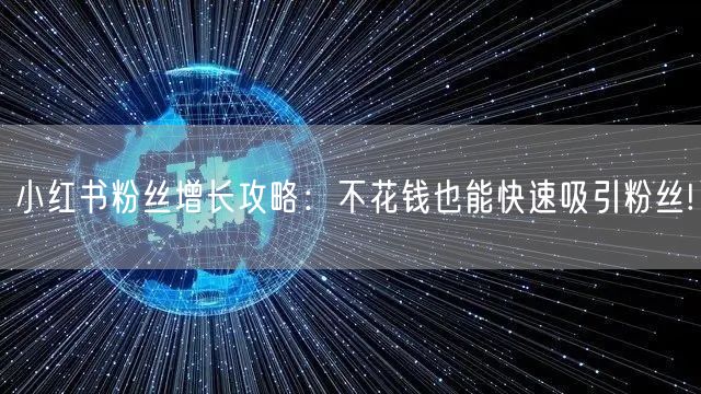 小红书粉丝增长攻略：不花钱也能快速吸引粉丝!