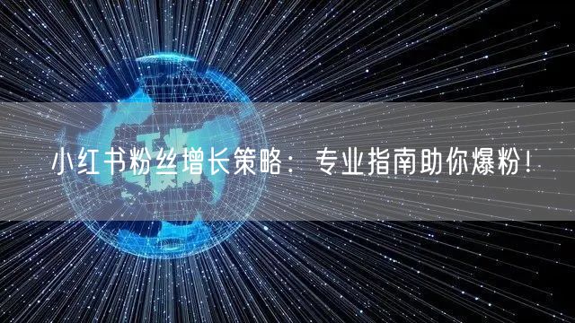 小红书粉丝增长策略：专业指南助你爆粉！