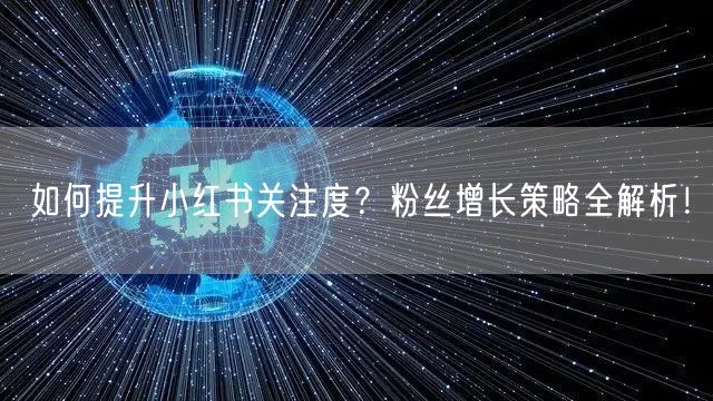 如何提升小红书关注度？粉丝增长策略全解析！