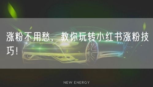 涨粉不用愁，教你玩转小红书涨粉技巧！