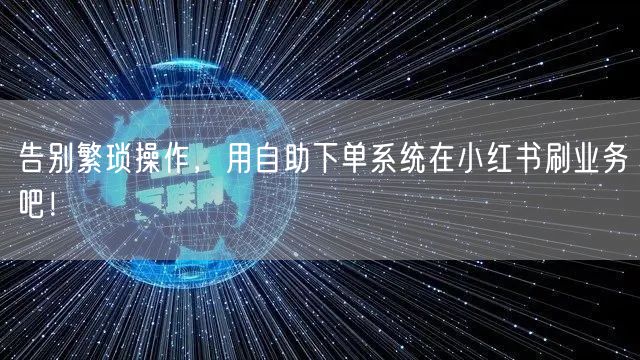 告别繁琐操作，用自助下单系统在小红书刷业务吧！