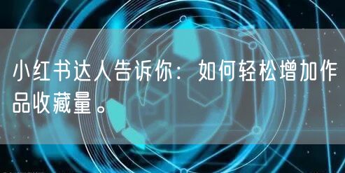 小红书达人告诉你：如何轻松增加作品收藏量。