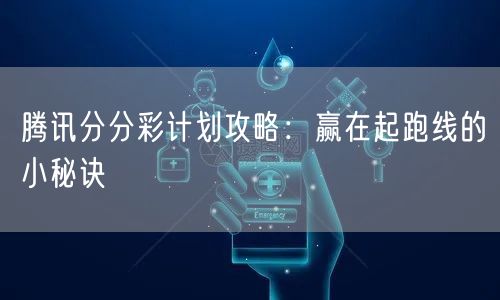 腾讯分分彩计划攻略：赢在起跑线的小秘诀