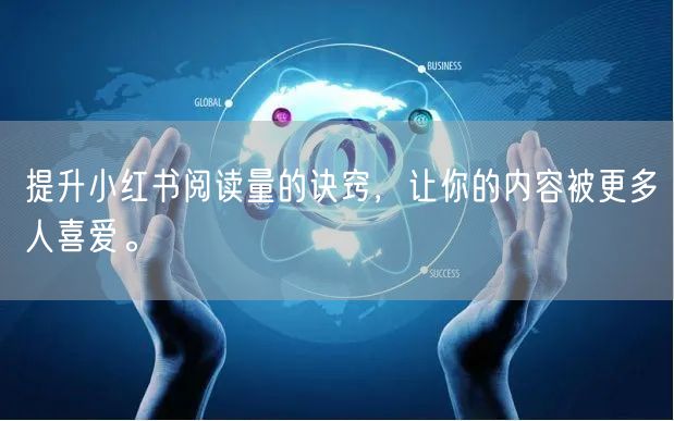 提升小红书阅读量的诀窍,让你的内容被更多人喜爱。