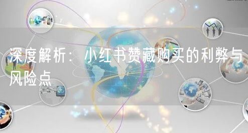 深度解析：小红书赞藏购买的利弊与风险点