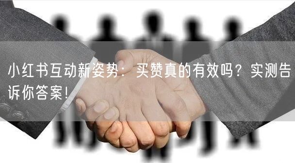 小红书互动新姿势：买赞真的有效吗？实测告诉你答案！