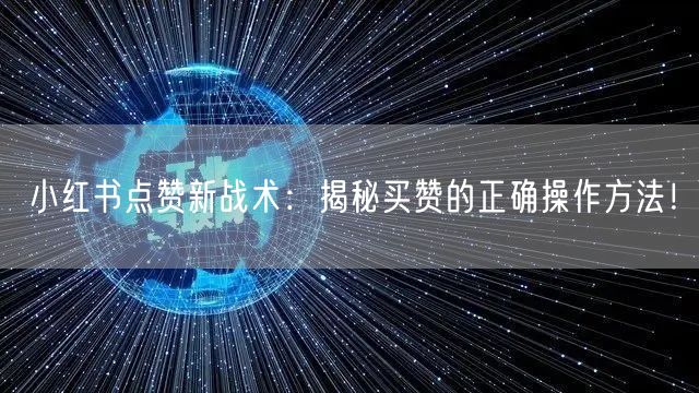 小红书点赞新战术：揭秘买赞的正确操作方法！