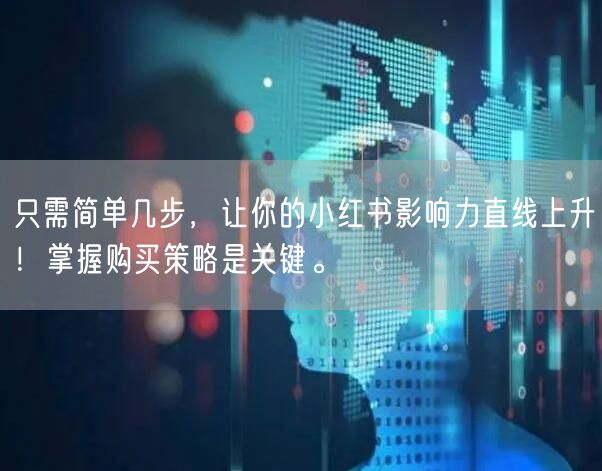 只需简单几步，让你的小红书影响力直线上升！掌握购买策略是关键。
