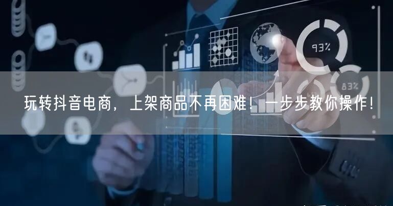 玩转抖音电商，上架商品不再困难！一步步教你操作！