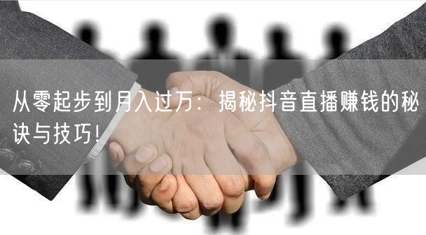 从零起步到月入过万：揭秘抖音直播赚钱的秘诀与技巧！