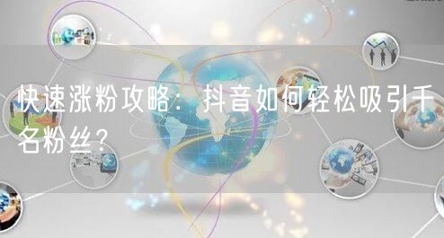 快速涨粉攻略：抖音如何轻松吸引千名粉丝？