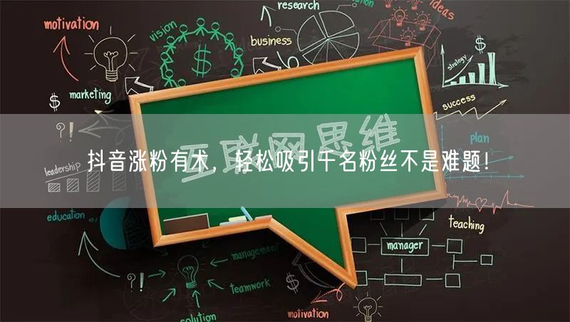 抖音涨粉有术，轻松吸引千名粉丝不是难题！