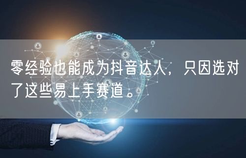 零经验也能成为抖音达人，只因选对了这些易上手赛道。