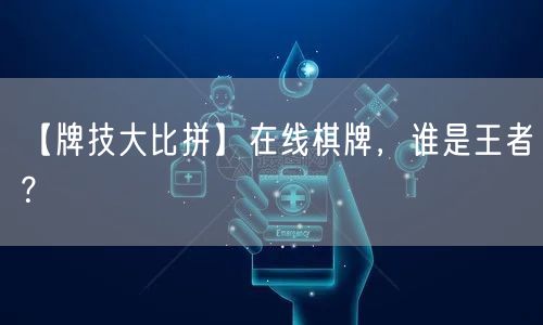 【牌技大比拼】在线棋牌，谁是王者？