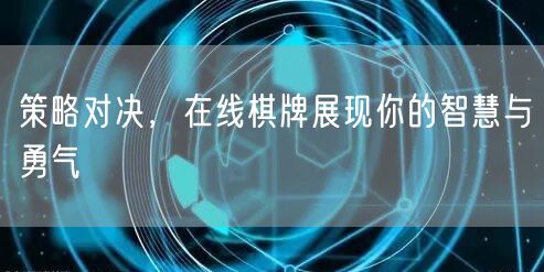 策略对决,在线棋牌展现你的智慧与勇气