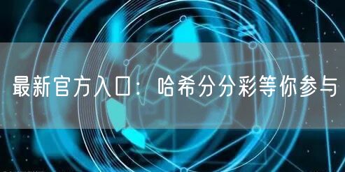 最新官方入口:哈希分分彩等你参与