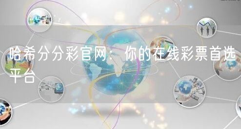 哈希分分彩官网：你的在线彩票首选平台