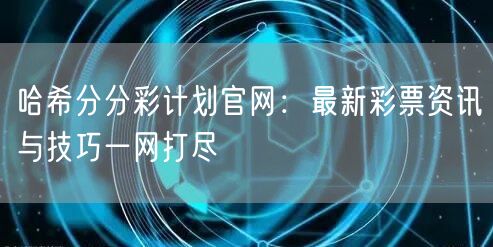 哈希分分彩计划官网：最新彩票资讯与技巧一网打尽