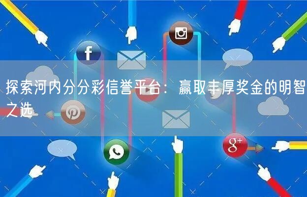 探索河内分分彩信誉平台：赢取丰厚奖金的明智之选