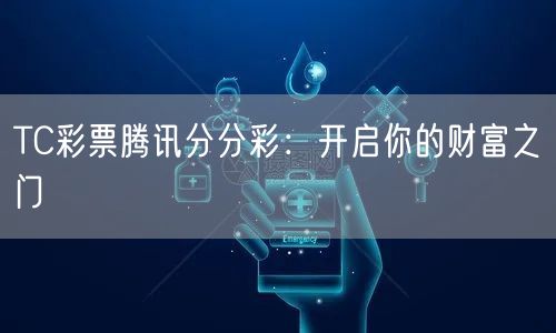 TC彩票腾讯分分彩：开启你的财富之门