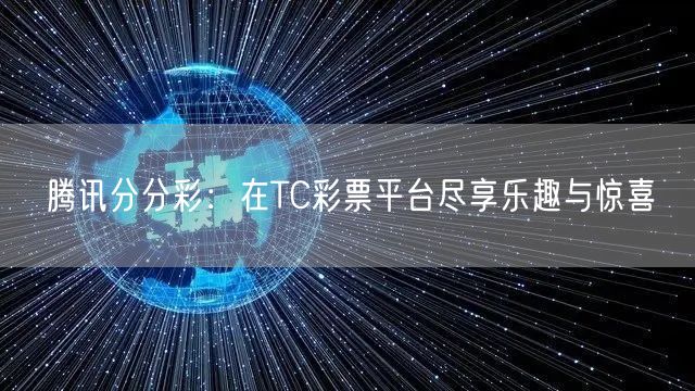 腾讯分分彩：在TC彩票平台尽享乐趣与惊喜