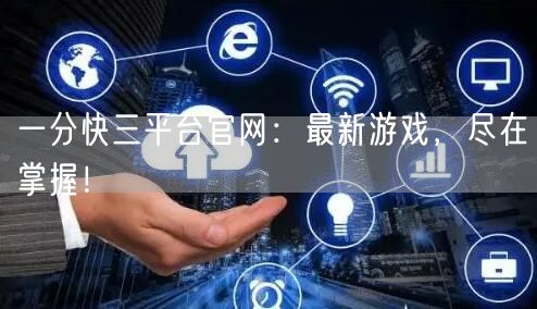 一分快三平台官网：最新游戏，尽在掌握！
