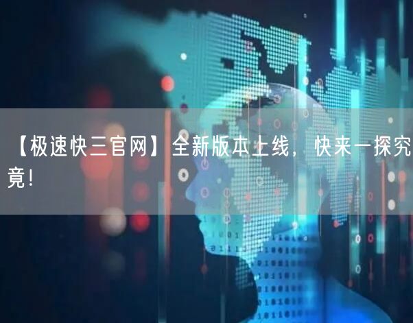 【极速快三官网】全新版本上线，快来一探究竟！
