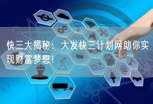 快三大揭秘：大发快三计划网助你实现财富梦想！