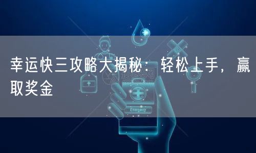 幸运快三攻略大揭秘：轻松上手，赢取奖金