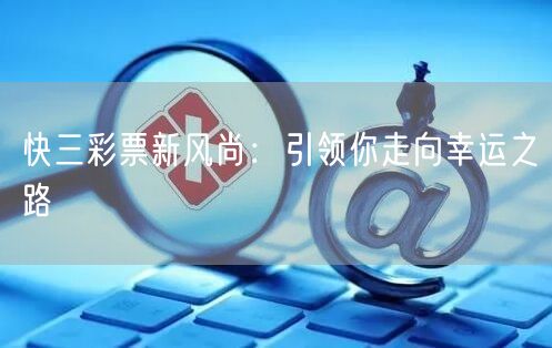 快三彩票新风尚：引领你走向幸运之路