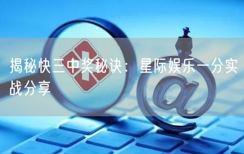 揭秘快三中奖秘诀：星际娱乐一分实战分享