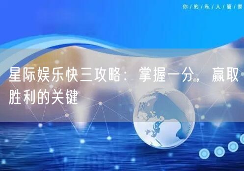 星际娱乐快三攻略：掌握一分，赢取胜利的关键