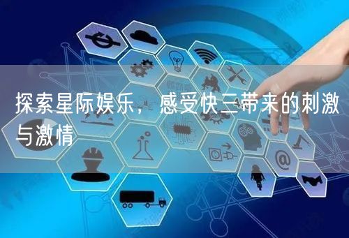 探索星际娱乐，感受快三带来的刺激与激情