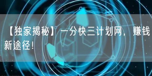 【独家揭秘】一分快三计划网，赚钱新途径！