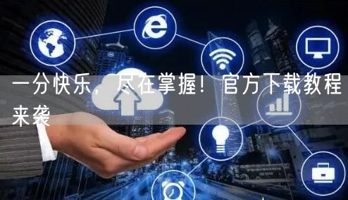 一分快乐，尽在掌握！官方下载教程来袭