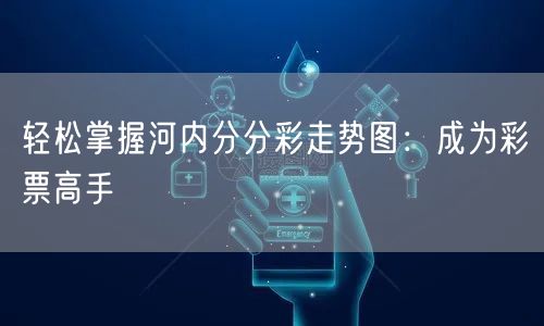 轻松掌握河内分分彩走势图：成为彩票高手