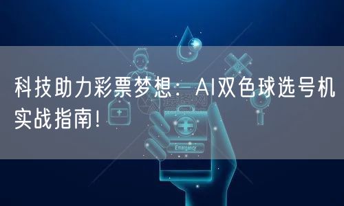 科技助力彩票梦想：AI双色球选号机实战指南！
