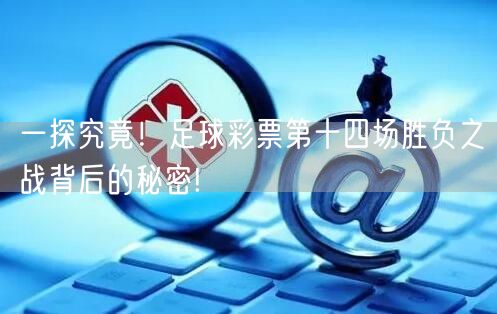 一探究竟！足球彩票第十四场胜负之战背后的秘密!