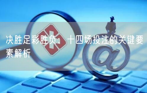 决胜足彩胜负：十四场投注的关键要素解析